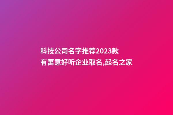 科技公司名字推荐2023款 有寓意好听企业取名,起名之家-第1张-公司起名-玄机派